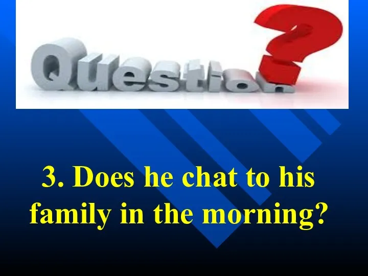 3. Does he chat to his family in the morning?