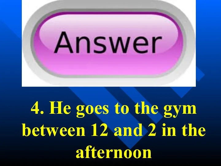 4. He goes to the gym between 12 and 2 in the afternoon