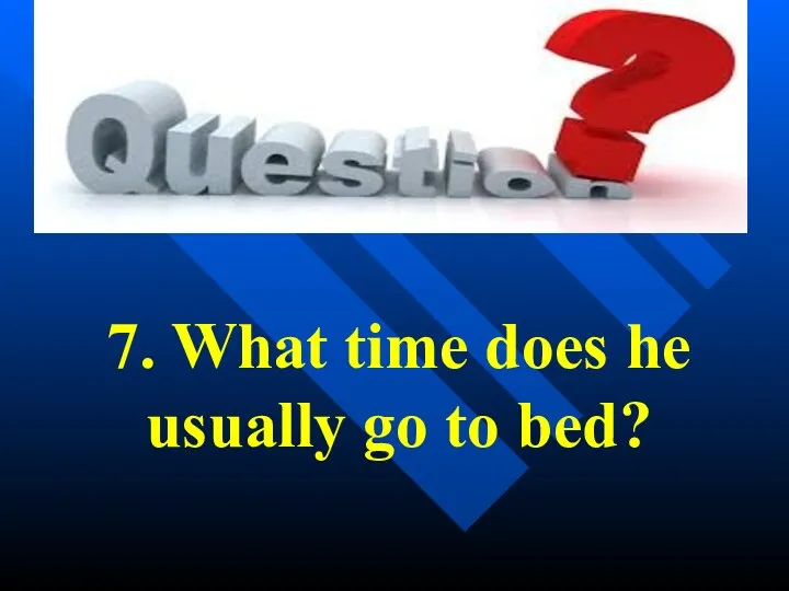 7. What time does he usually go to bed?