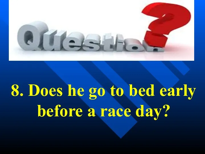 8. Does he go to bed early before a race day?