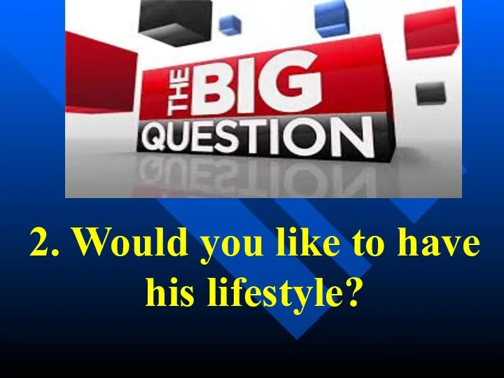 2. Would you like to have his lifestyle?