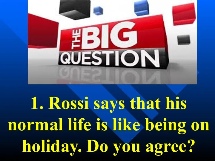 1. Rossi says that his normal life is like being on holiday. Do you agree?