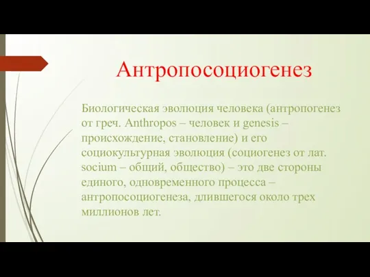 Антропосоциогенез Биологическая эволюция человека (антропогенез от греч. Anthropos – человек