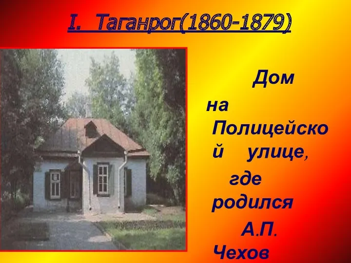 I. Таганрог(1860-1879) Дом на Полицейской улице, где родился А.П.Чехов