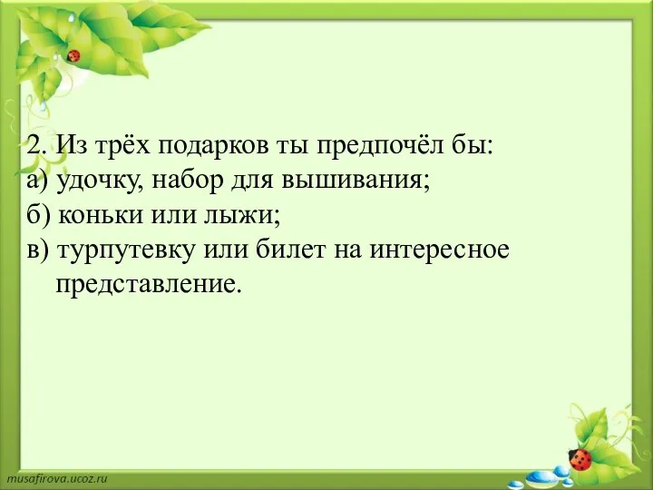 2. Из трёх подарков ты предпочёл бы: а) удочку, набор для вышивания; б)