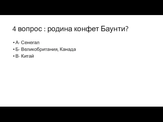 4 вопрос : родина конфет Баунти? А- Сенегал Б- Великобритания, Канада В- Китай