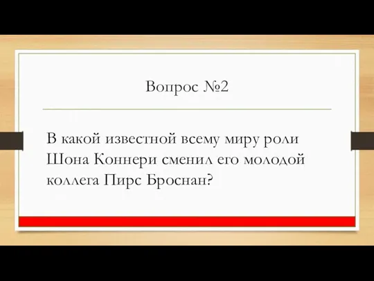 Вопрос №2 В какой известной всему миру роли Шона Коннери сменил его молодой коллега Пирс Броснан?