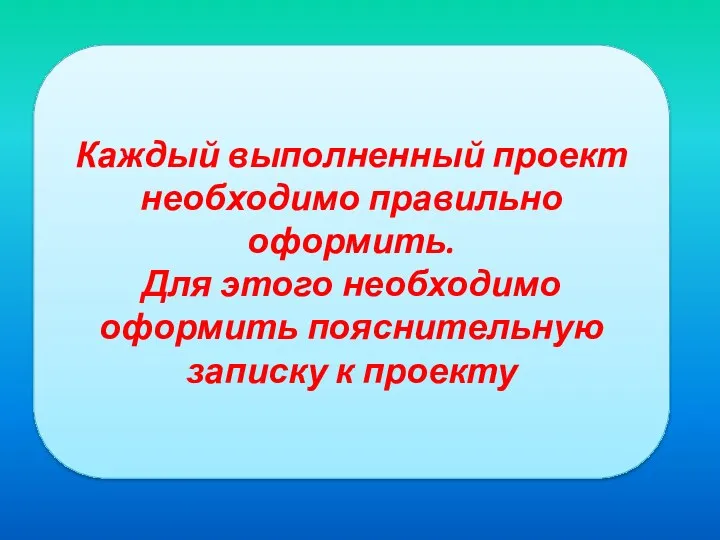 Каждый выполненный проект необходимо правильно оформить. Для этого необходимо оформить пояснительную записку к проекту