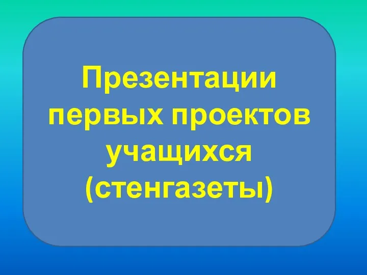 Презентации первых проектов учащихся (стенгазеты)