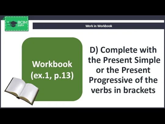 D) Complete with the Present Simple or the Present Progressive