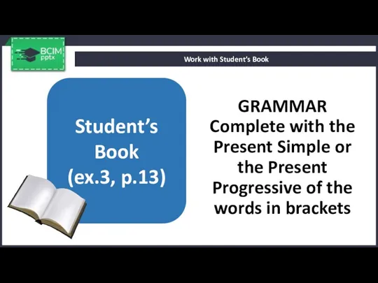 GRAMMAR Complete with the Present Simple or the Present Progressive