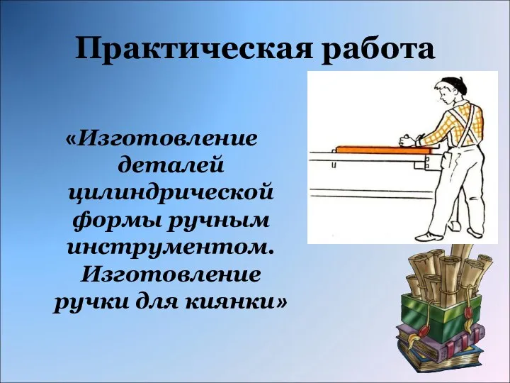 Практическая работа «Изготовление деталей цилиндрической формы ручным инструментом. Изготовление ручки для киянки»