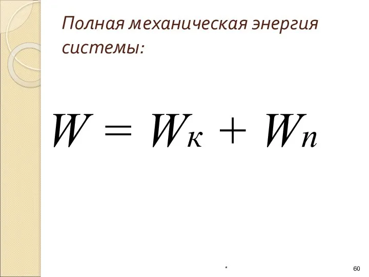 W = Wк + Wп Полная механическая энергия системы: *