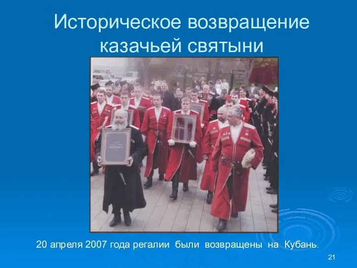 20 апреля 2007 года регалии были возвращены на Кубань. Историческое возвращение казачьей святыни