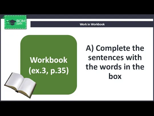 A) Complete the sentences with the words in the box Work in Workbook Workbook (ex.3, p.35)