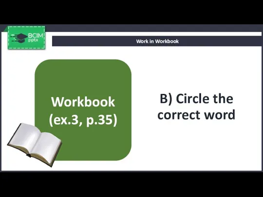 B) Circle the correct word Work in Workbook Workbook (ex.3, p.35)