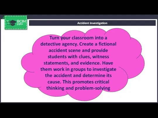 Accident Investigation Turn your classroom into a detective agency. Create
