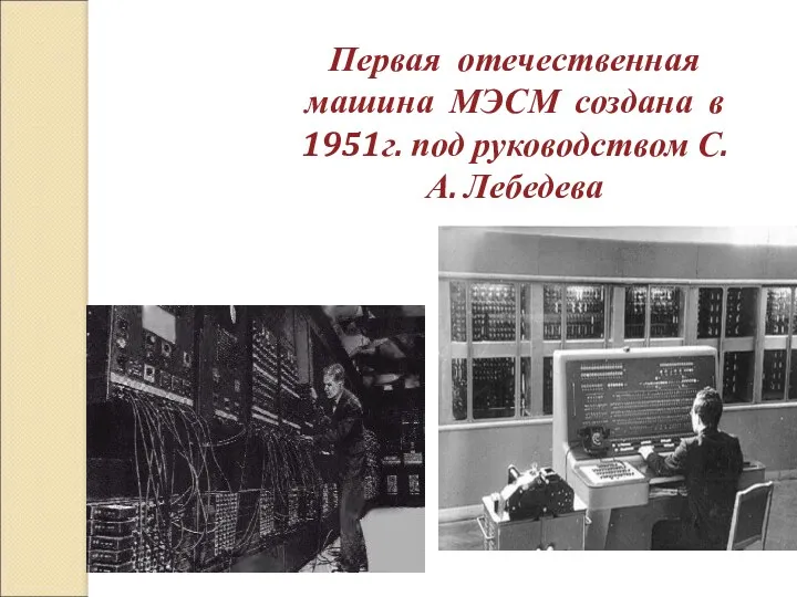 ПЕРВОЕ ПОКОЛЕНИЕ (1946-1960) Первая отечественная машина МЭСМ создана в 1951г. под руководством С. А. Лебедева