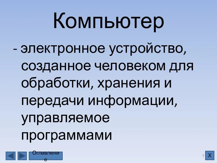 Компьютер - электронное устройство, созданное человеком для обработки, хранения и передачи информации, управляемое программами Оглавление Х