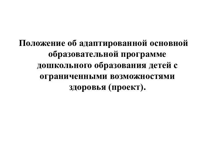 Положение об адаптированной основной образовательной программе дошкольного образования детей с ограниченными возможностями здоровья (проект).