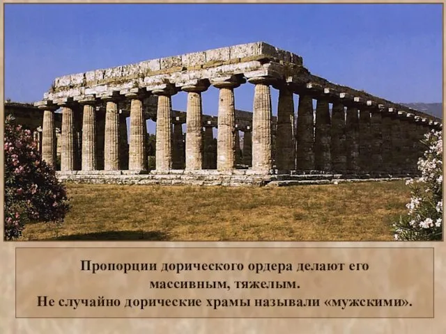 Пропорции дорического ордера делают его массивным, тяжелым. Не случайно дорические храмы называли «мужскими».