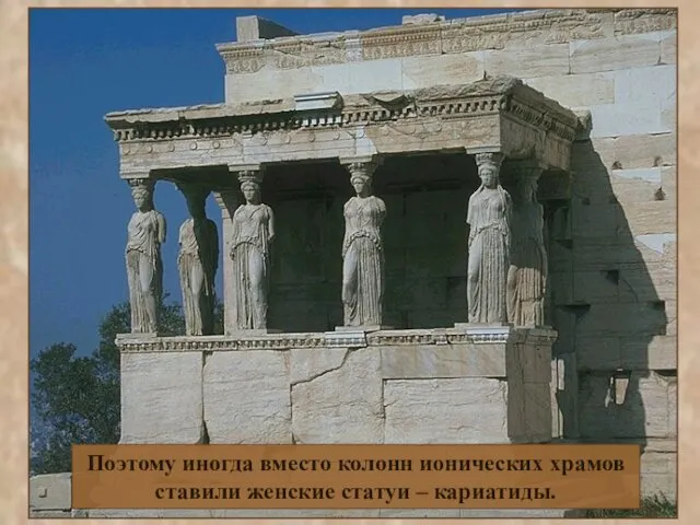 Поэтому иногда вместо колонн ионических храмов ставили женские статуи – кариатиды.