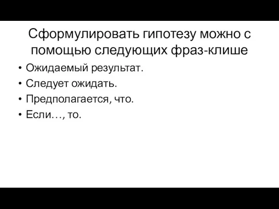 Сформулировать гипотезу можно с помощью следующих фраз-клише Ожидаемый результат. Следует ожидать. Предполагается, что. Если…, то.