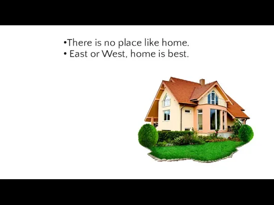 There is no place like home. East or West, home is best.