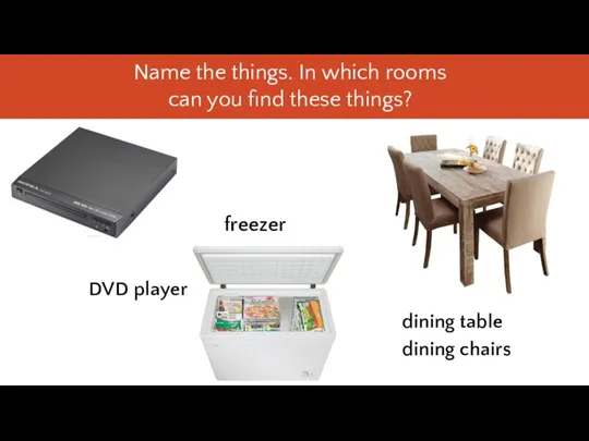 freezer DVD player dining table dining chairs Name the things.