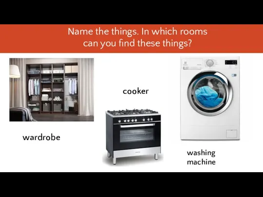 wardrobe washing machine cooker Name the things. In which rooms can you find these things?