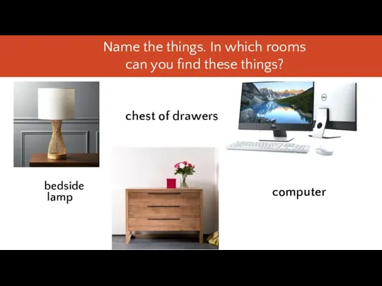 Name the things. In which rooms can you find these