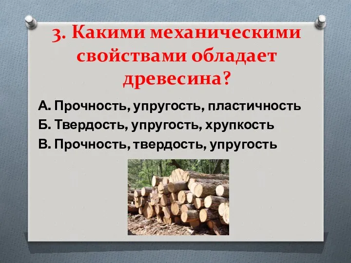 3. Какими механическими свойствами обладает древесина? А. Прочность, упругость, пластичность