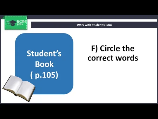 F) Circle the correct words Work with Student’s Book Student’s Book ( p.105)