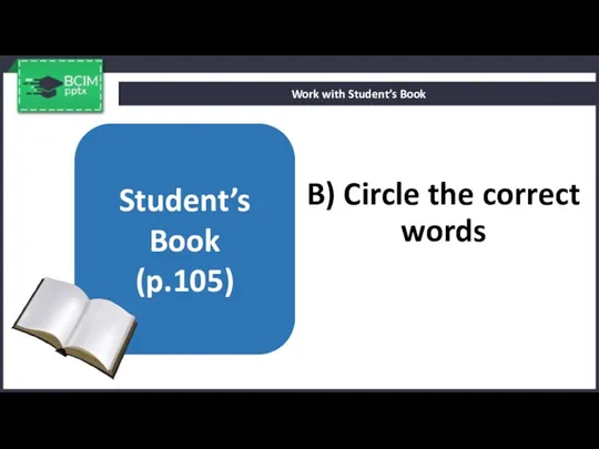 B) Circle the correct words Work with Student’s Book Student’s Book (p.105)