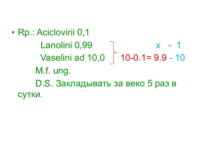 Rp.: Aciclovirii 0,1 Lanolini 0,99 x - 1 Vaselini ad 10,0 10-0.1= 9.9