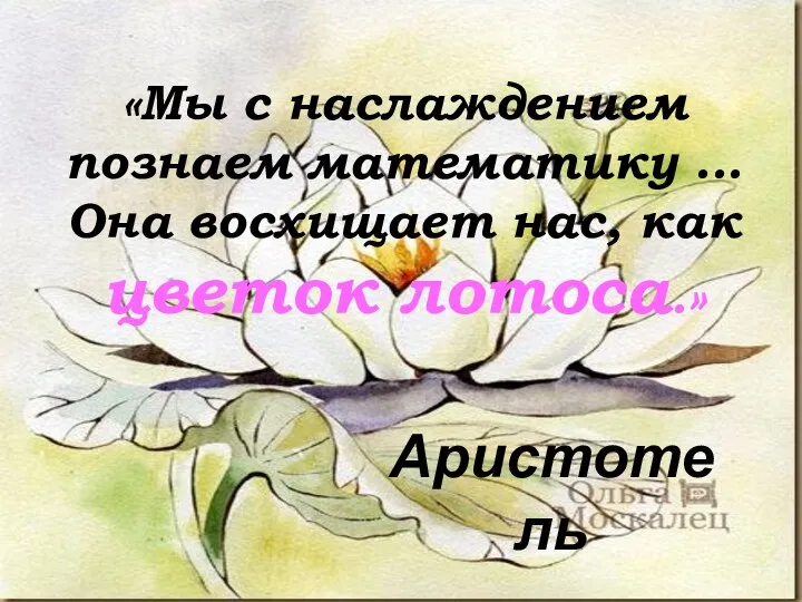 «Мы с наслаждением познаем математику ... Она восхищает нас, как цветок лотоса.» Аристотель