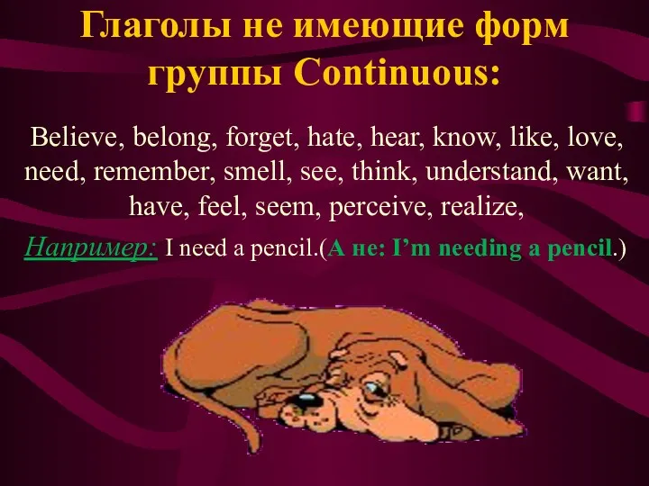 Глаголы не имеющие форм группы Continuous: Believe, belong, forget, hate,