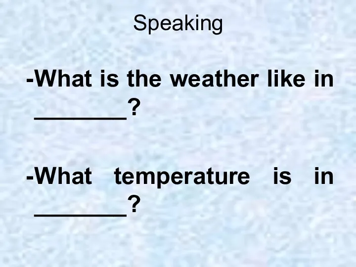 Speaking What is the weather like in _______? What temperature is in _______?