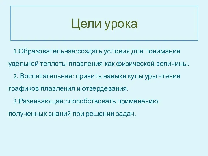 Цели урока 1.Образовательная:создать условия для понимания удельной теплоты плавления как