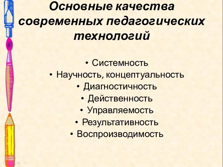 Основные качества современных педагогических технологий Системность Научность, концептуальность Диагностичность Действенность Управляемость Результативность Воспроизводимость