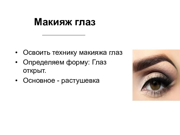 Макияж глаз Освоить технику макияжа глаз Определяем форму: Глаз открыт. Основное - растушевка