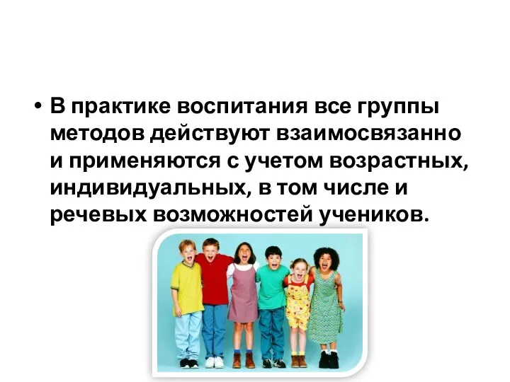 В практике воспитания все группы методов действуют взаимосвязанно и применяются