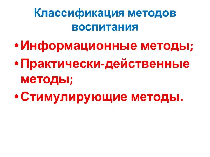 Классификация методов воспитания Информационные методы; Практически-действенные методы; Стимулирующие методы.