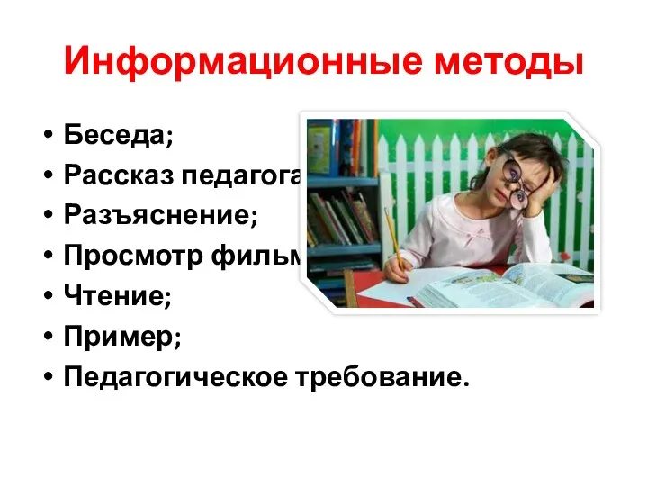 Информационные методы Беседа; Рассказ педагога; Разъяснение; Просмотр фильма; Чтение; Пример; Педагогическое требование.