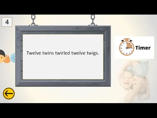 Twelve twins twirled twelve twigs. 4