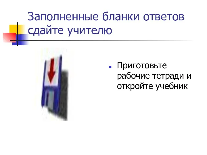 Заполненные бланки ответов сдайте учителю Приготовьте рабочие тетради и откройте учебник