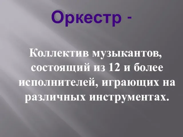 Оркестр - Коллектив музыкантов, состоящий из 12 и более исполнителей, играющих на различных инструментах.