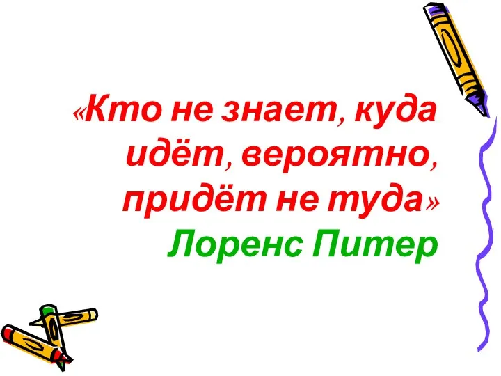 «Кто не знает, куда идёт, вероятно, придёт не туда» Лоренс Питер