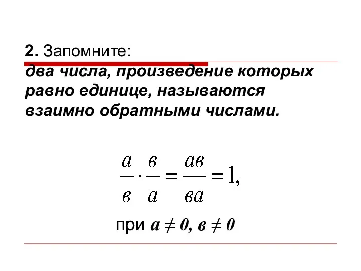 2. Запомните: два числа, произведение которых равно единице, называются взаимно