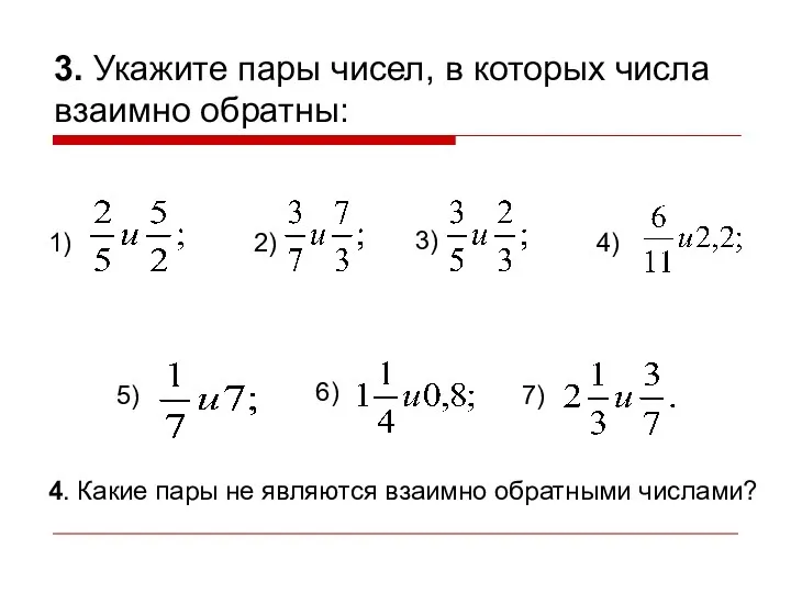 3. Укажите пары чисел, в которых числа взаимно обратны: 1)